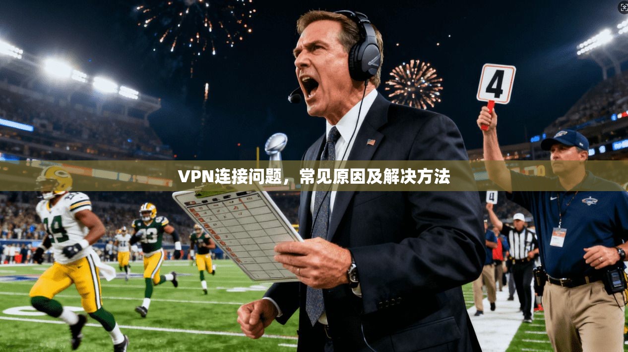 VPN连接问题，常见原因及解决方法  第1张
