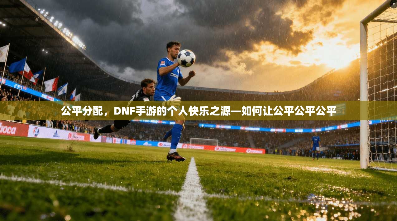 公平分配，DNF手游的个人快乐之源—如何让公平公平公平  第1张
