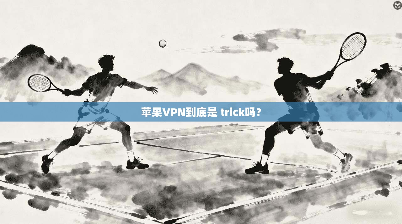 苹果VPN到底是 trick吗？  第1张