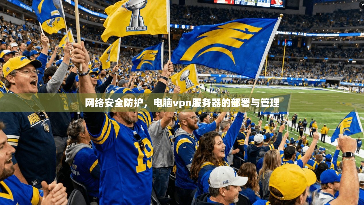 网络安全防护,电脑vpn服务器的部署与管理