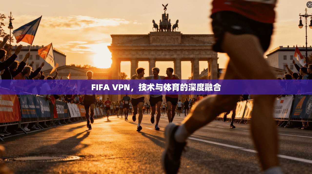 FIFA VPN,技术与体育的深度融合