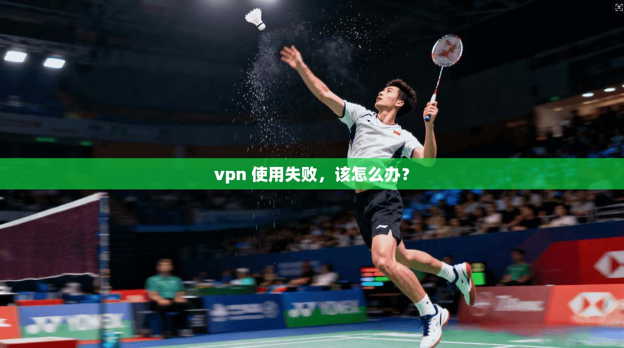 vpn 使用失败，该怎么办？  第1张