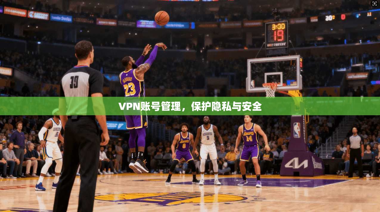 VPN账号管理,保护隐私与安全 第1张 VPN账号管理,保护隐私与安全 第1张