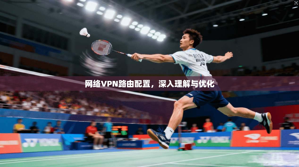 网络VPN路由配置,深入理解与优化