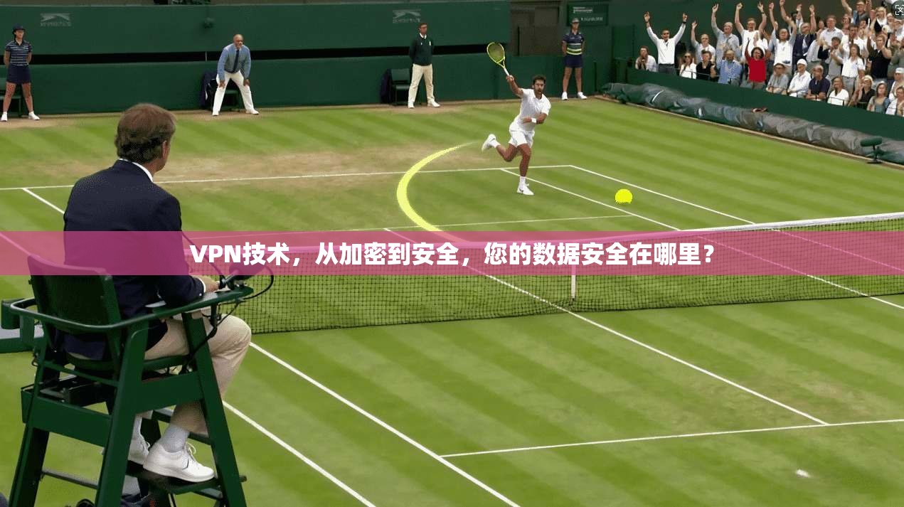 VPN技术，从加密到安全，您的数据安全在哪里？