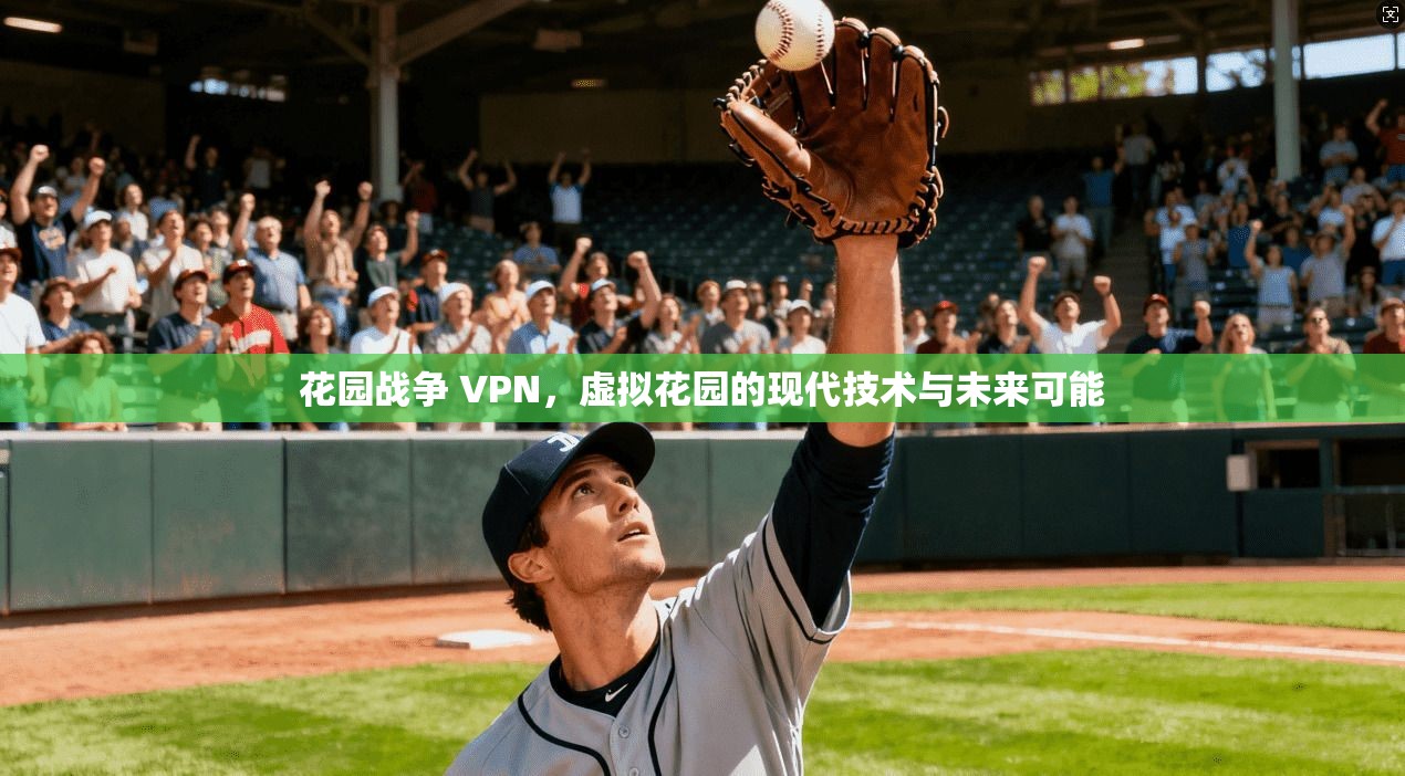 花园战争 VPN,虚拟花园的现代技术与未来可能 第1张 花园战争 VPN,虚拟花园的现代技术与未来可能 第1张