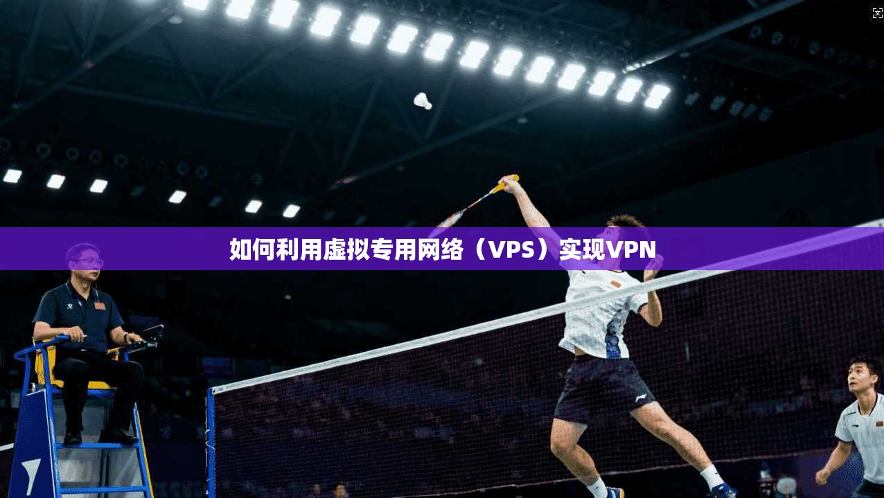 如何利用虚拟专用网络（VPS）实现VPN