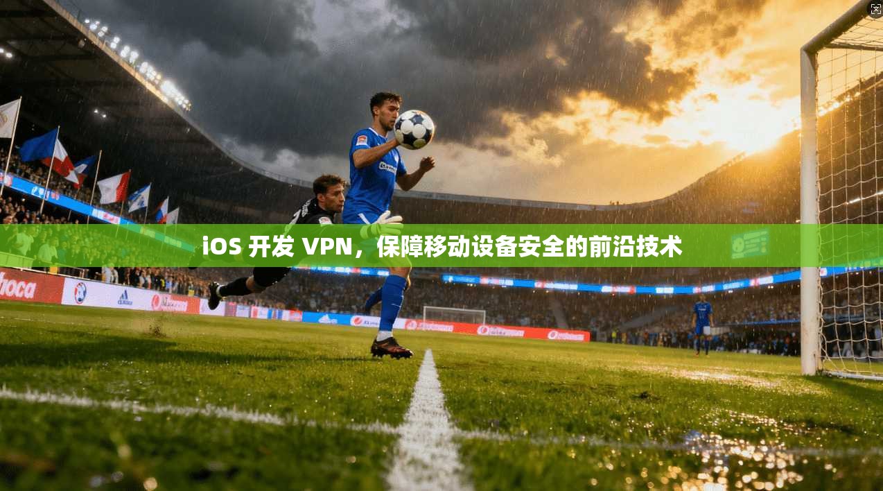 iOS 开发 VPN，保障移动设备安全的前沿技术  第1张