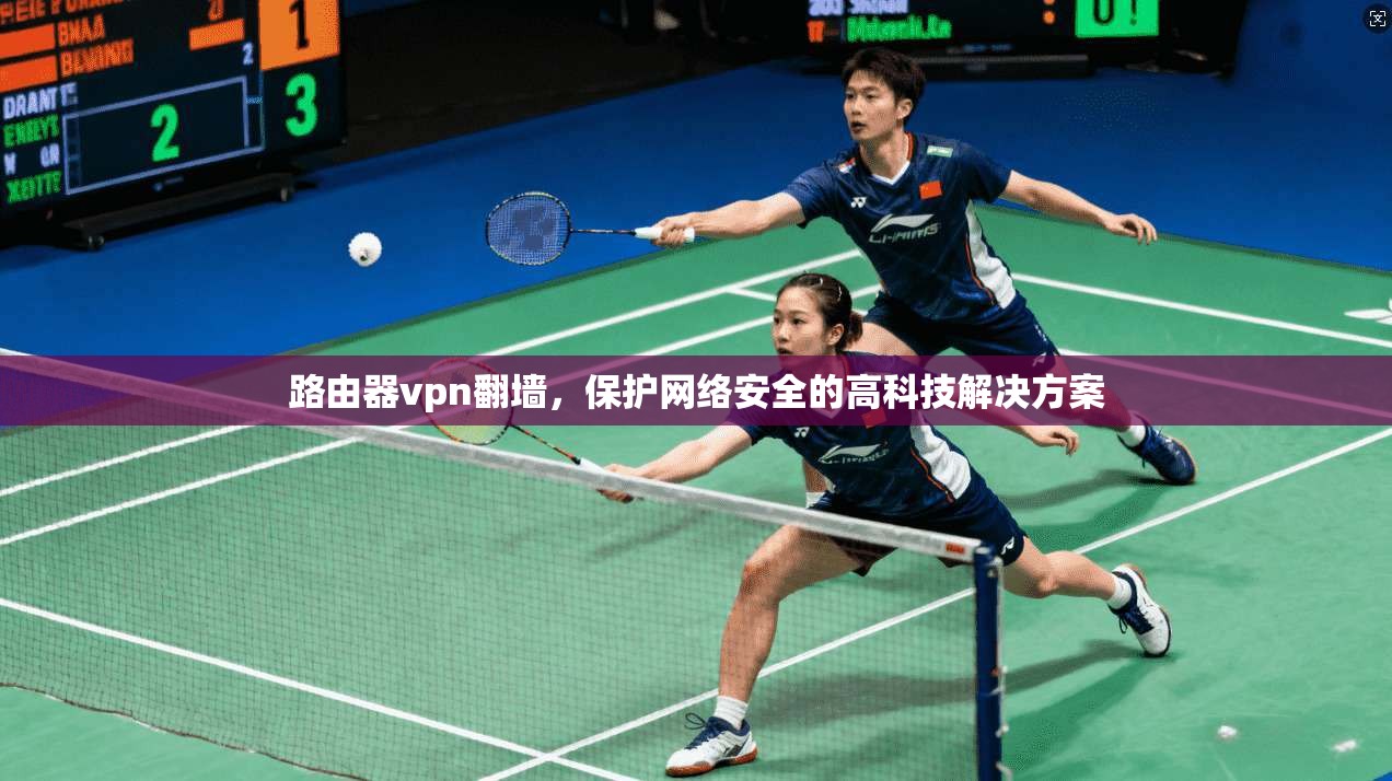 路由器vpn翻墙,保护网络安全的高科技解决方案