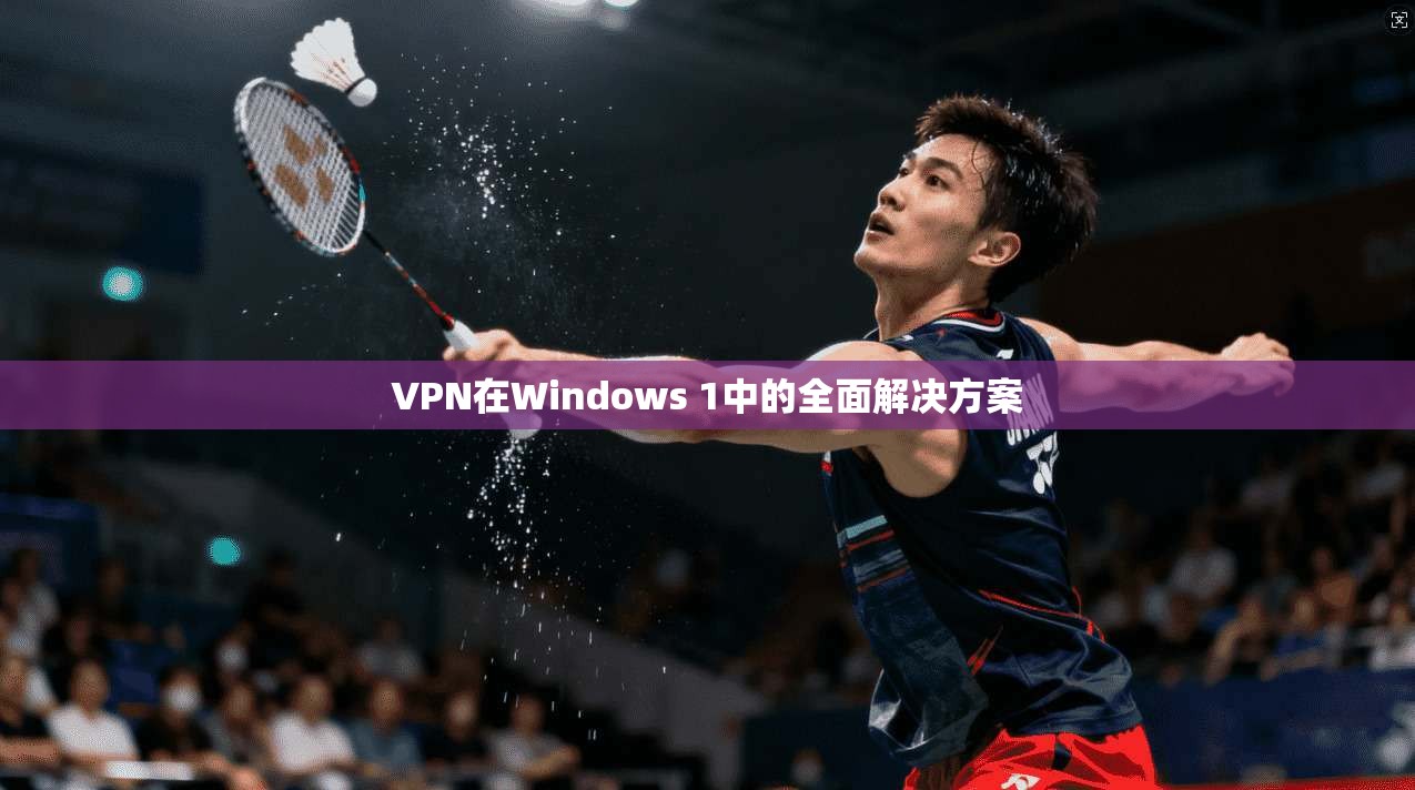 VPN在Windows 1中的全面解决方案  第1张