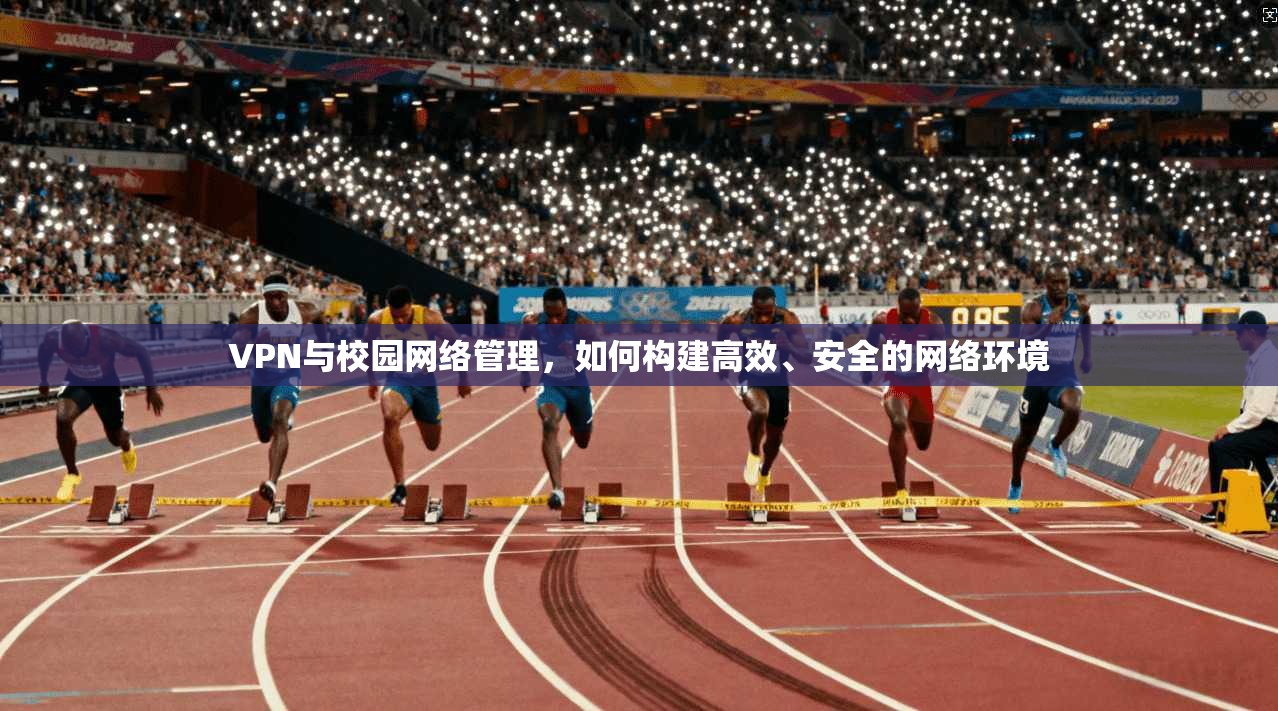 VPN与校园网络管理，如何构建高效、安全的网络环境  第1张