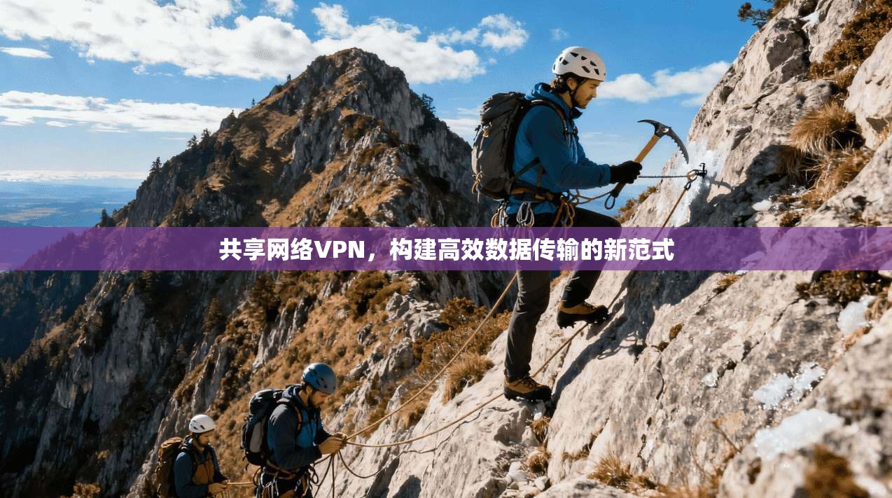 共享网络VPN，构建高效数据传输的新范式  第1张