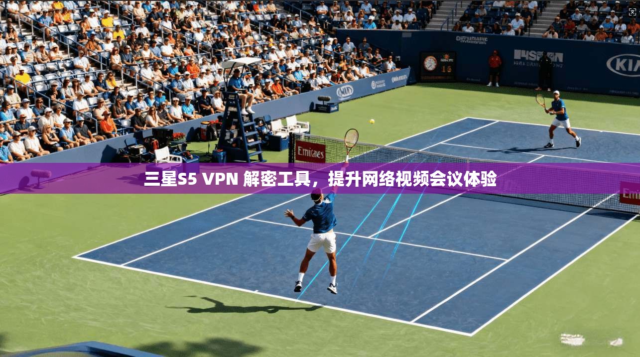 三星S5 VPN 解密工具,提升网络视频会议体验 第1张 三星S5 VPN 解密工具,提升网络视频会议体验 第1张