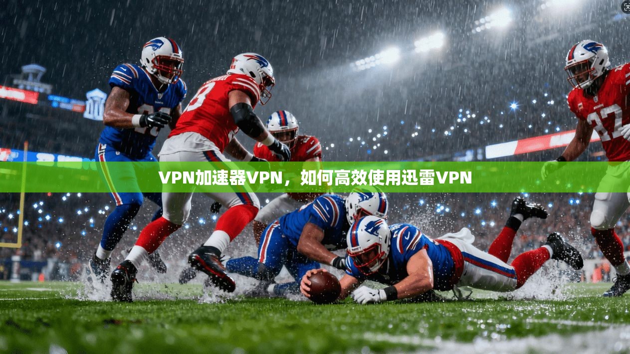 VPN加速器VPN，如何高效使用迅雷VPN  第1张