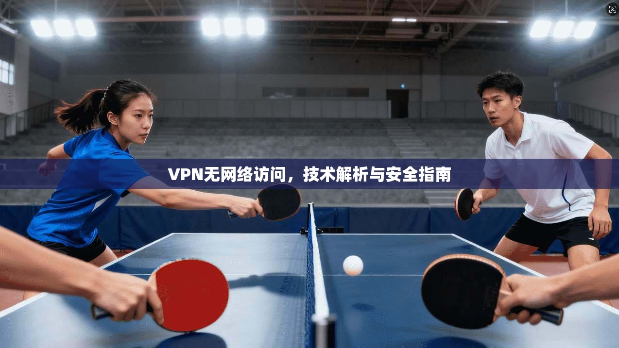 VPN无网络访问，技术解析与安全指南
