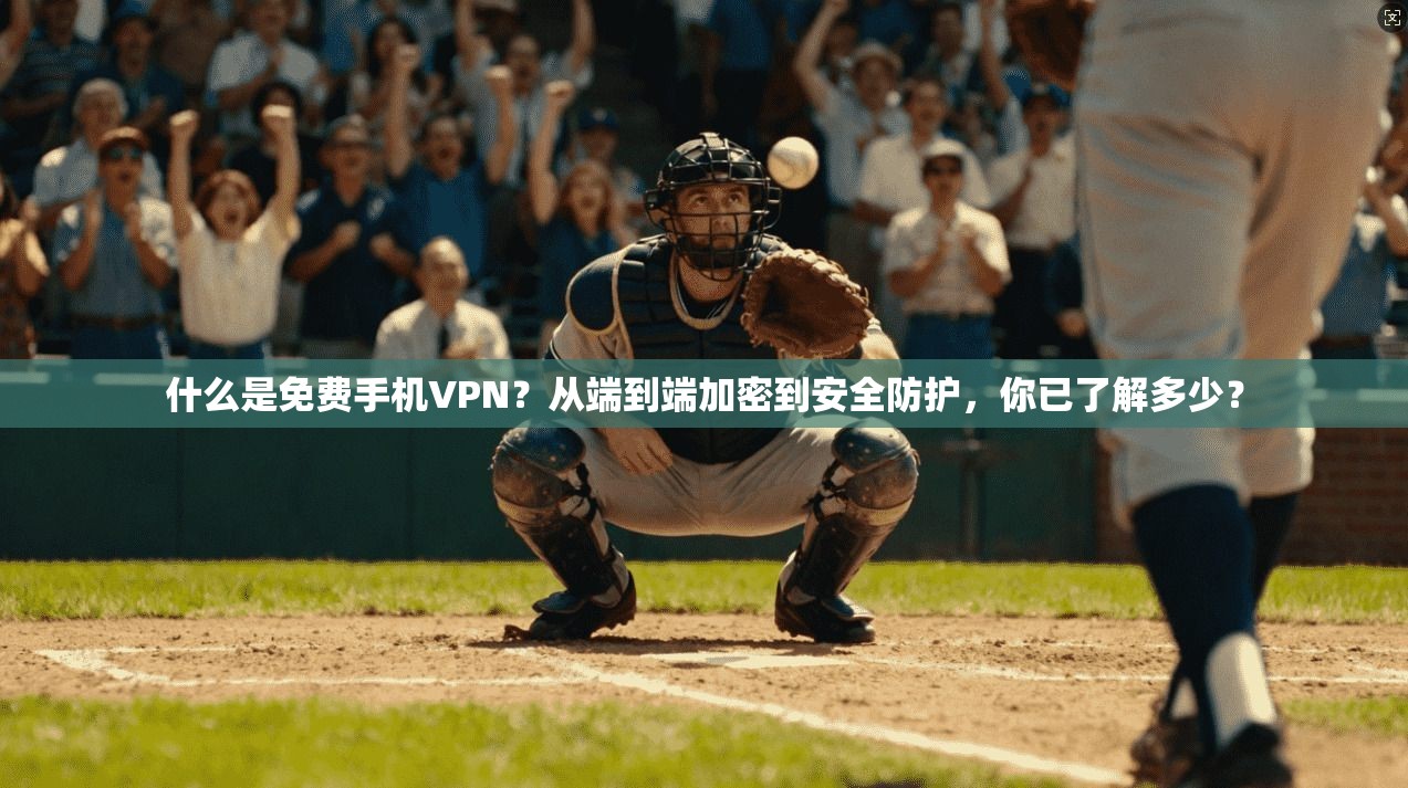 什么是免费手机VPN？从端到端加密到安全防护，你已了解多少？