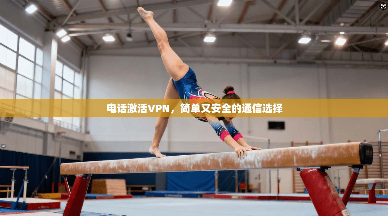 电话激活VPN，简单又安全的通信选择