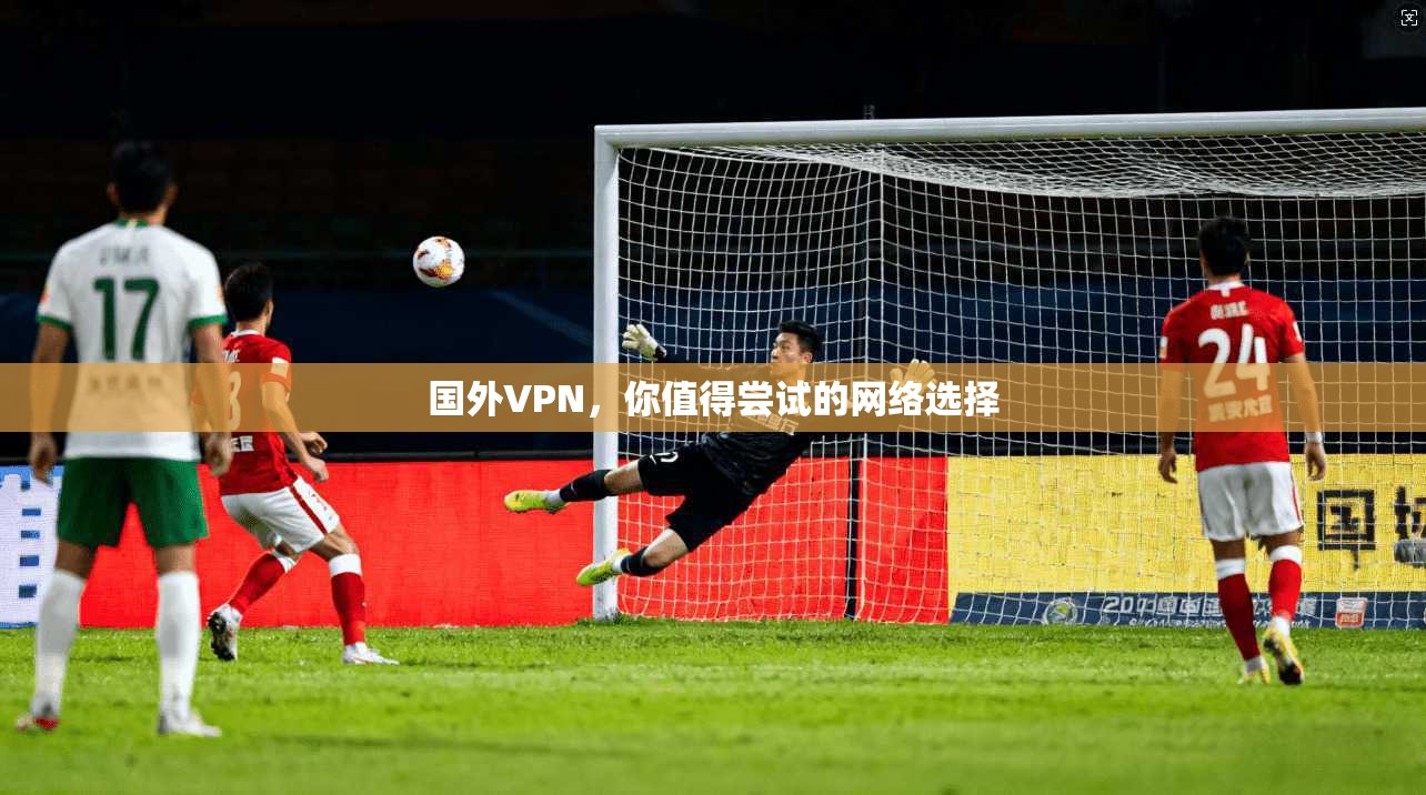 国外VPN，你值得尝试的网络选择