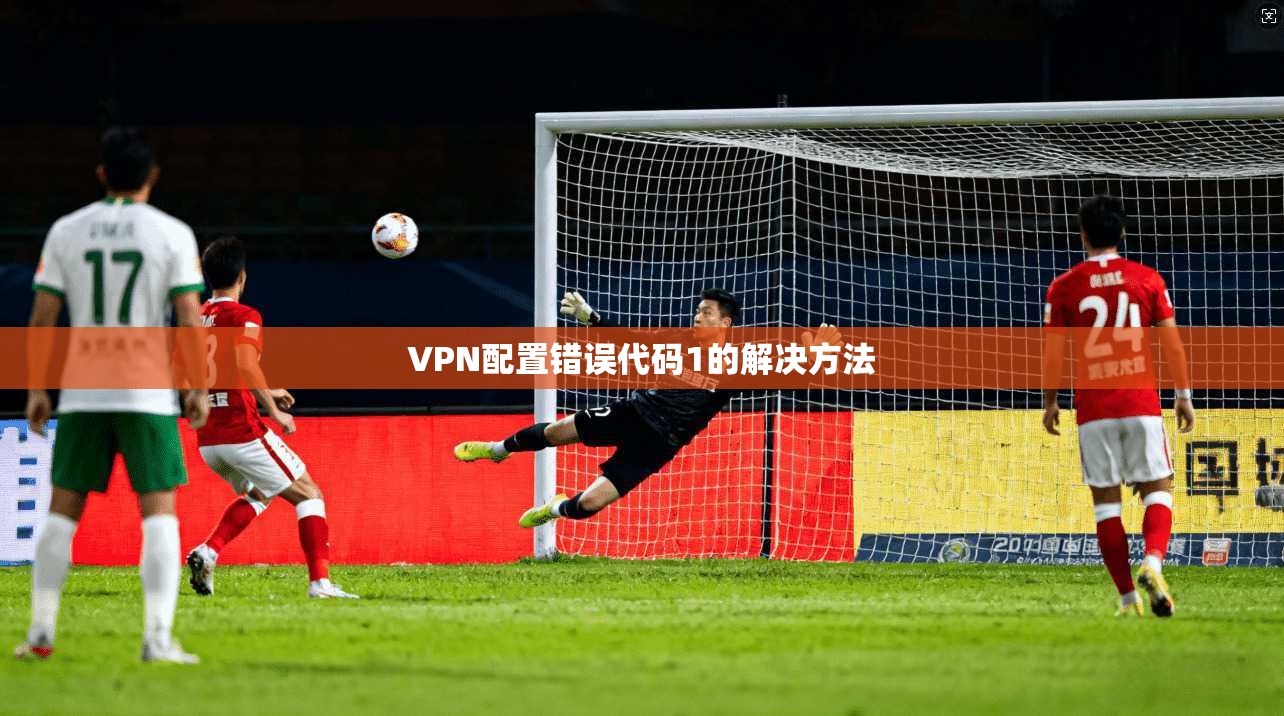 VPN配置错误代码1的解决方法  第1张