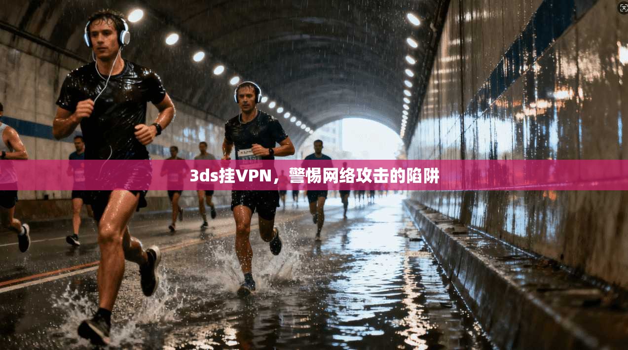 3ds挂VPN，警惕网络攻击的陷阱