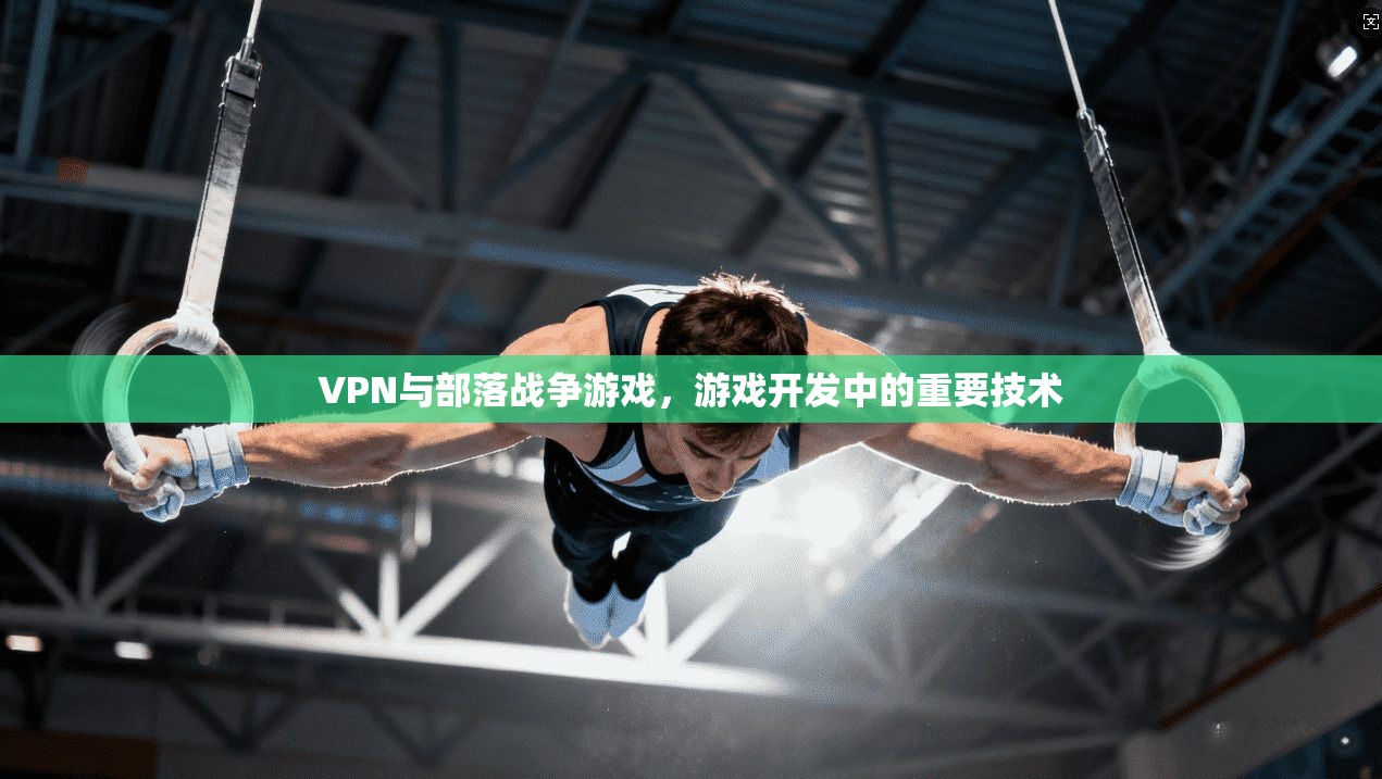 VPN与部落战争游戏，游戏开发中的重要技术  第1张