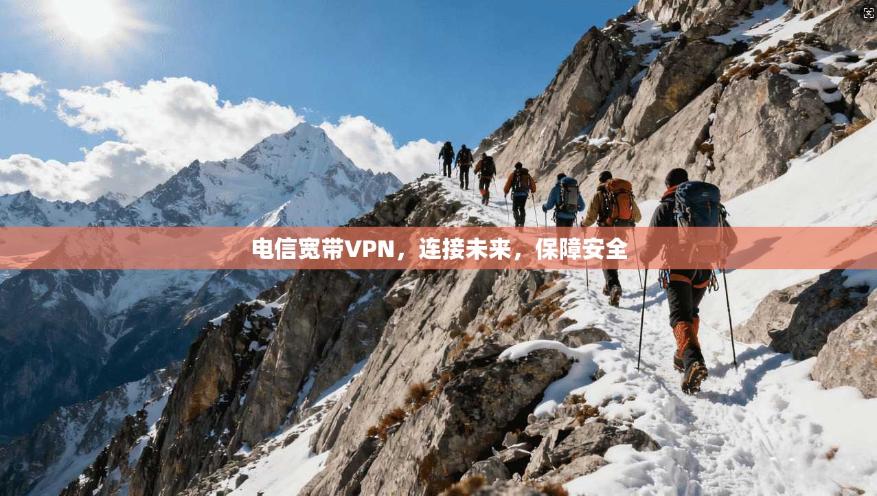 电信宽带VPN，连接未来，保障安全