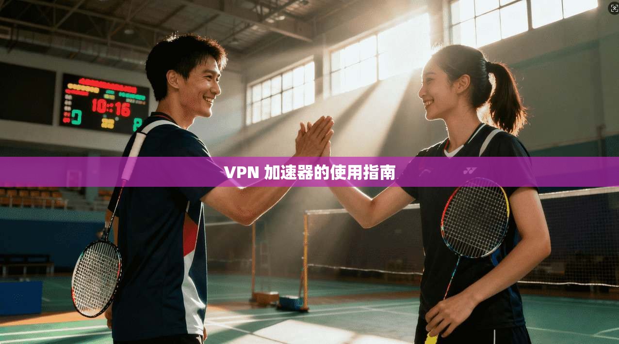 VPN 加速器的使用指南 第1张 VPN 加速器的使用指南 第1张