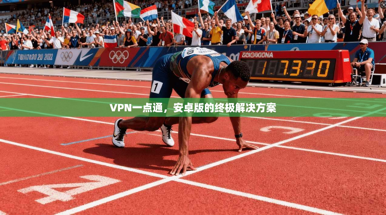 VPN一点通，安卓版的终极解决方案