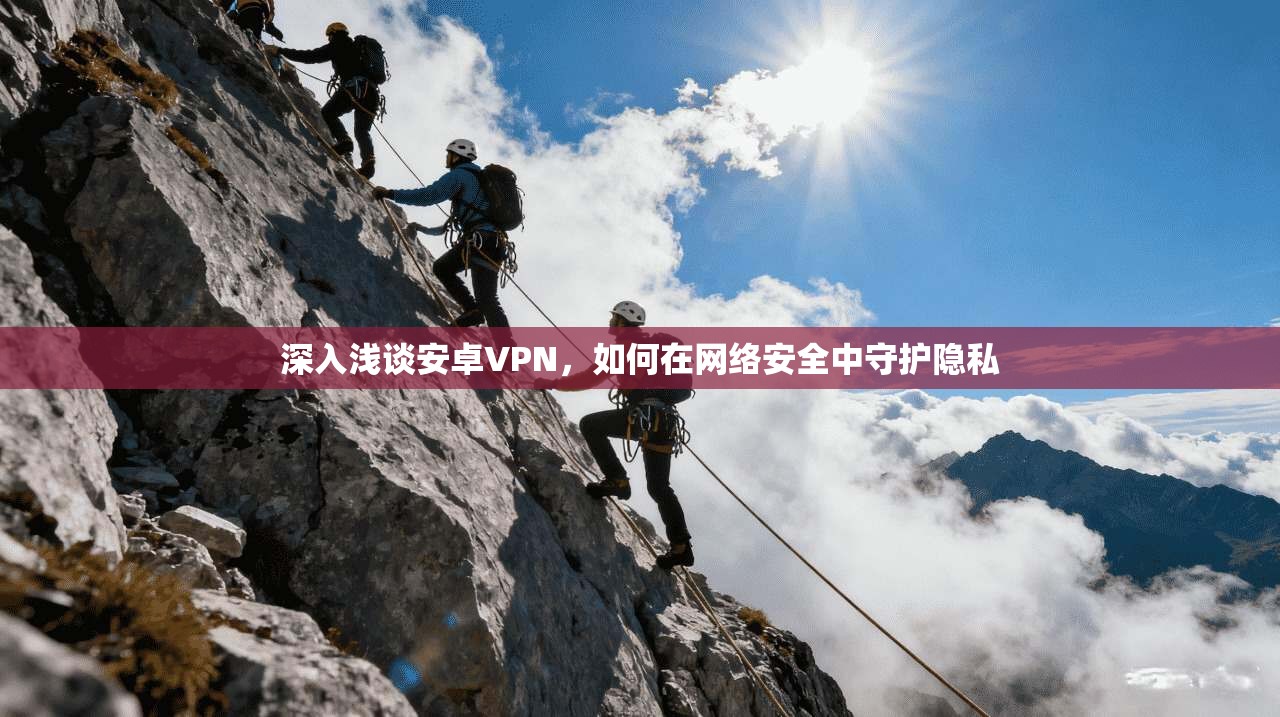 深入浅谈安卓VPN，如何在网络安全中守护隐私
