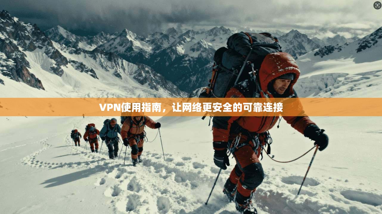 VPN使用指南，让网络更安全的可靠连接
