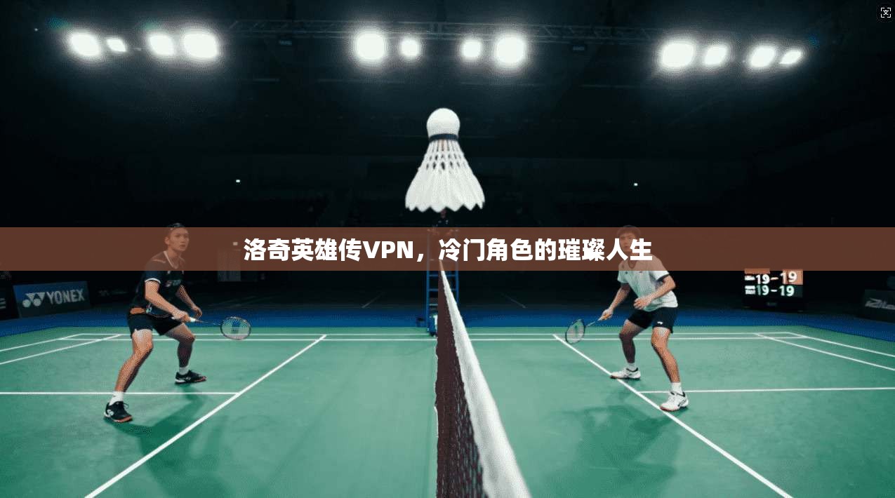 洛奇英雄传VPN，冷门角色的璀璨人生