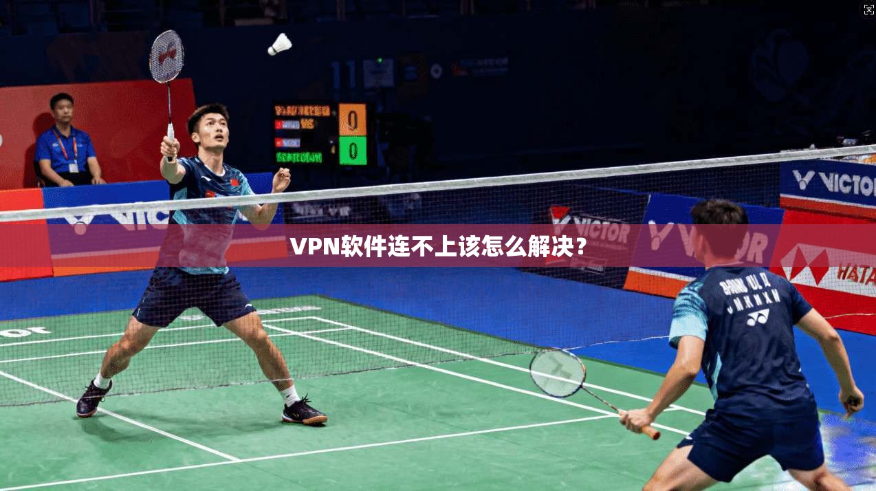 VPN软件连不上该怎么解决？