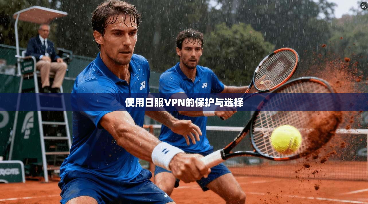 使用日服VPN的保护与选择