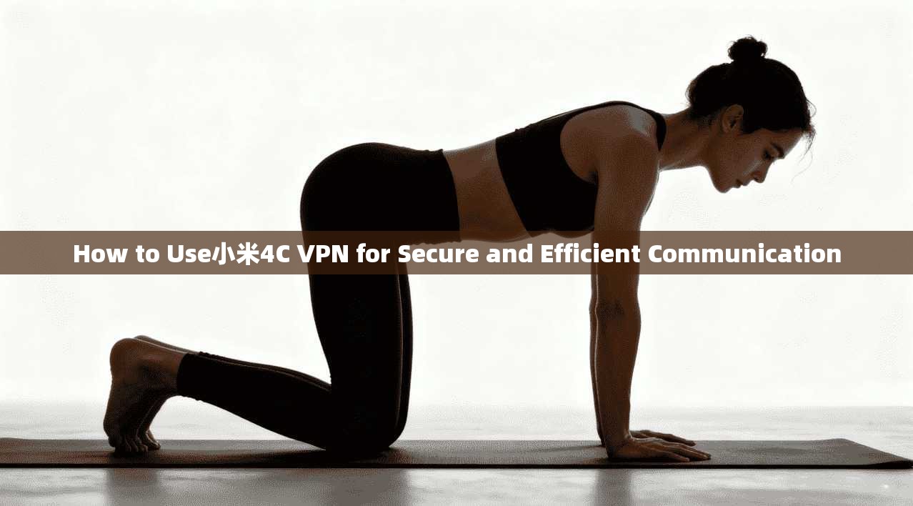 How to Use小米4C VPN for Secure and Efficient Communication