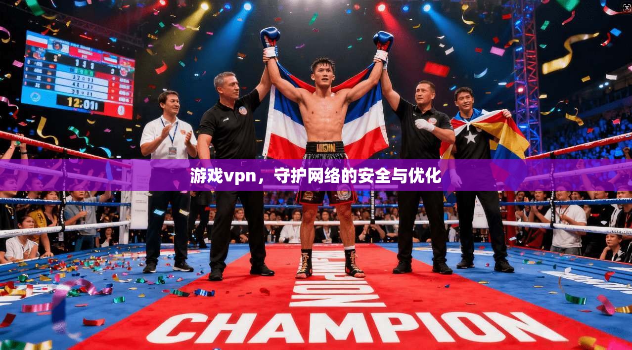 游戏vpn，守护网络的安全与优化