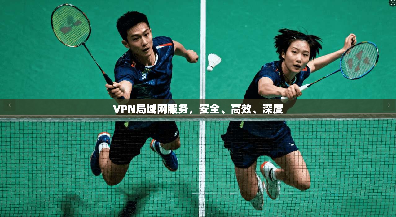 VPN局域网服务,安全、高效、深度