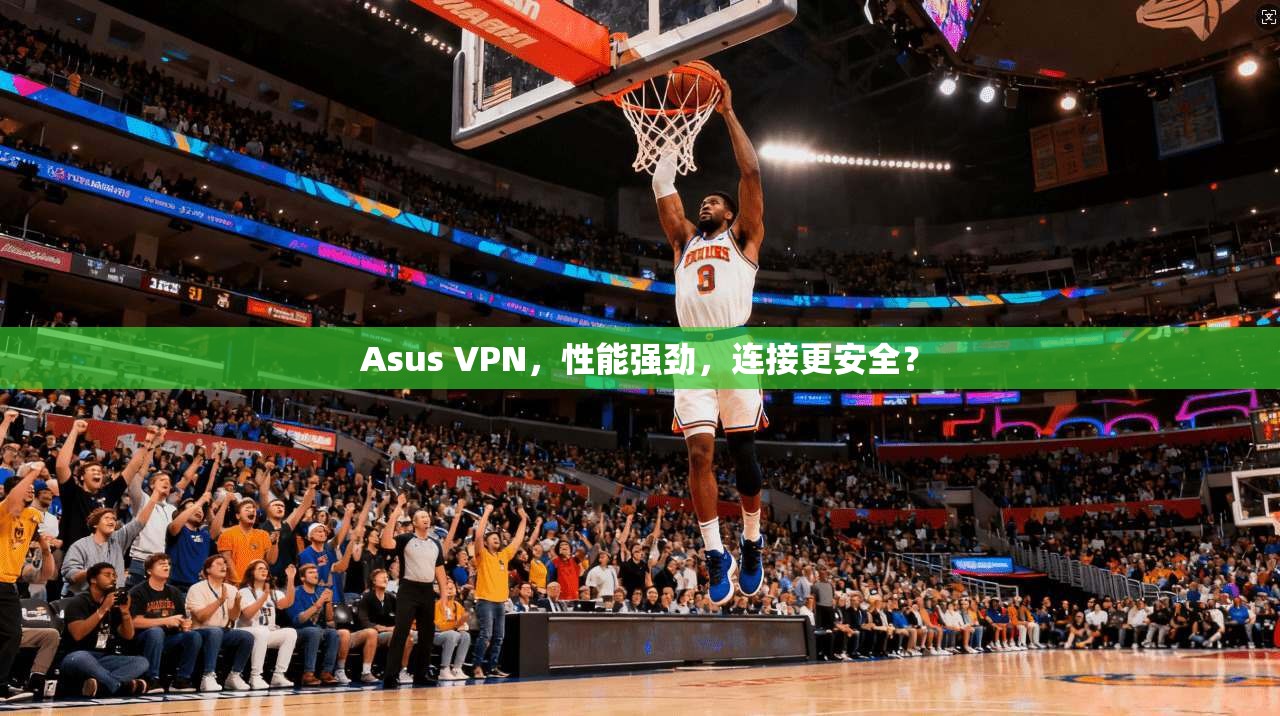 Asus VPN，性能强劲，连接更安全？  第1张