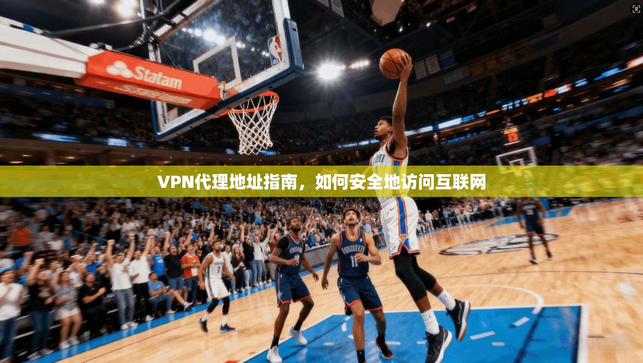 VPN代理地址指南，如何安全地访问互联网