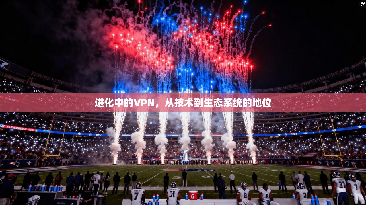 进化中的VPN，从技术到生态系统的地位