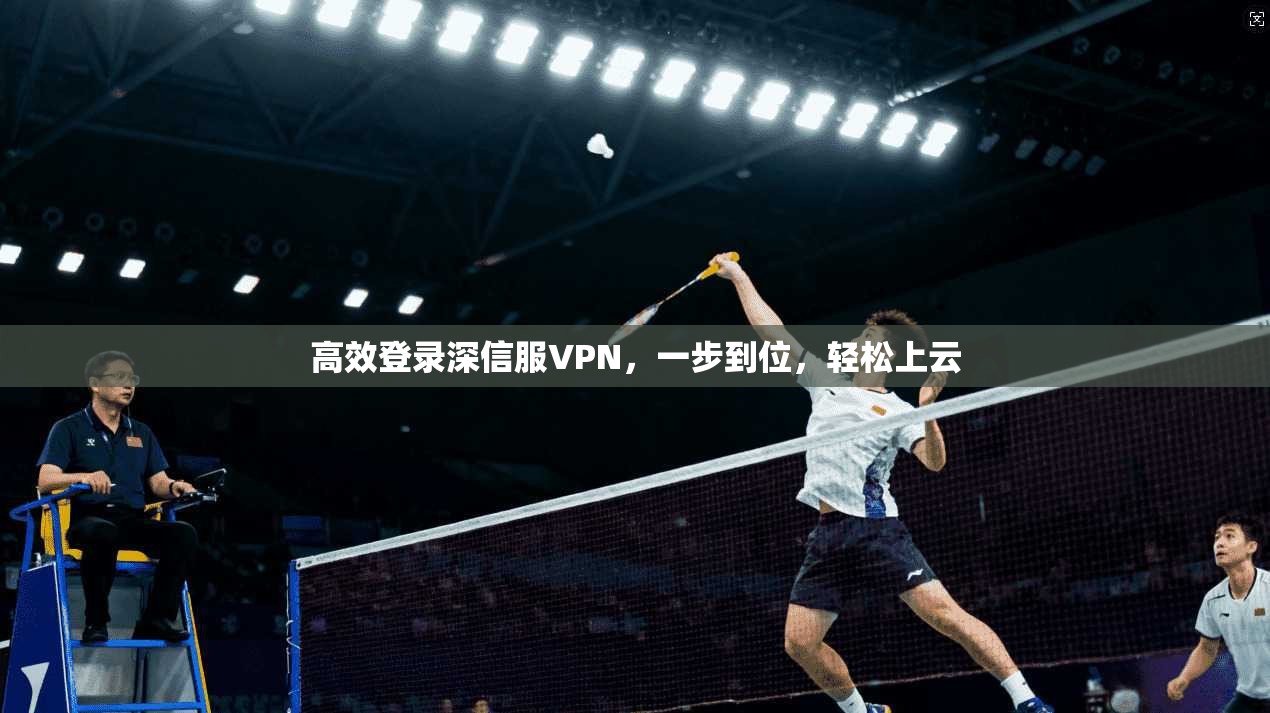 高效登录深信服VPN，一步到位，轻松上云