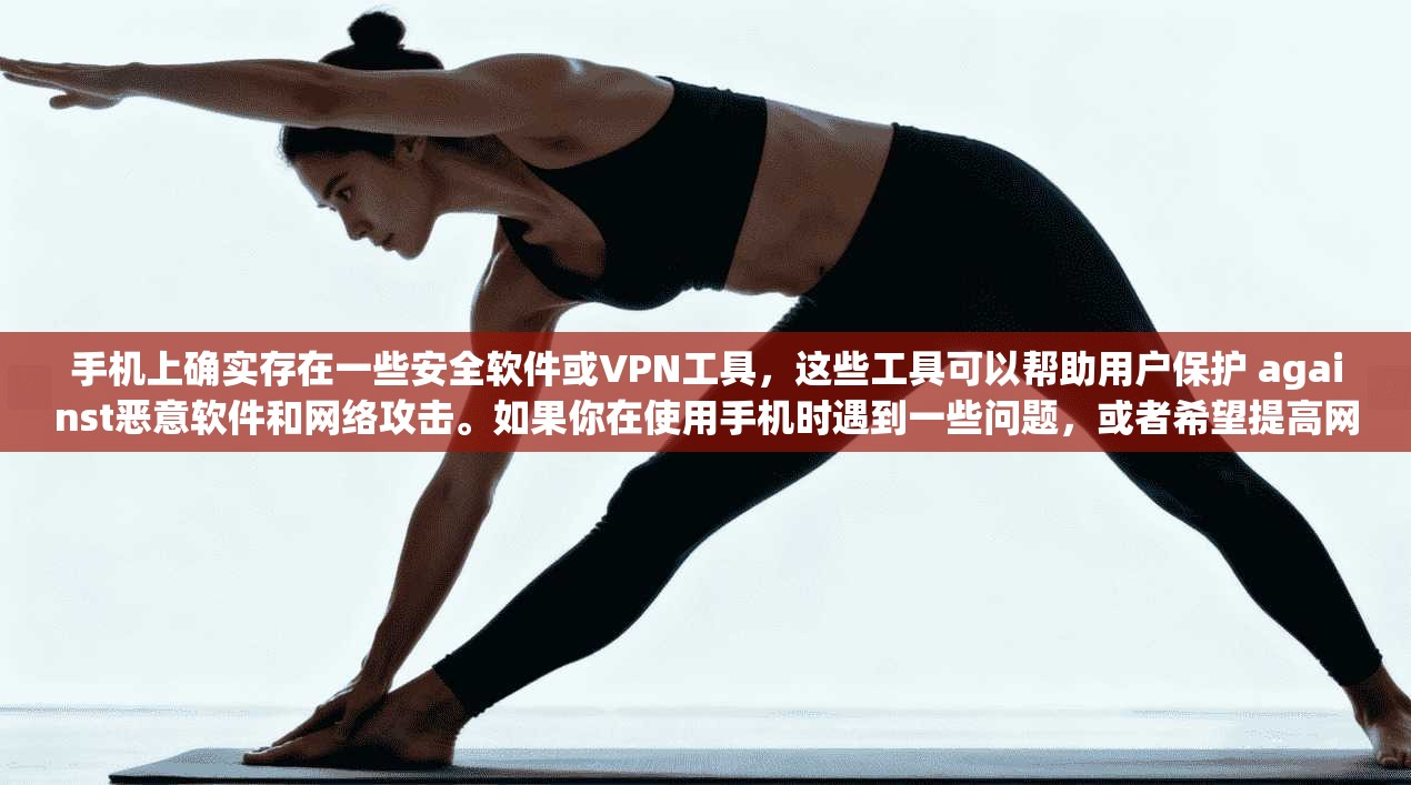 手机上确实存在一些安全软件或VPN工具，这些工具可以帮助用户保护 against恶意软件和网络攻击。如果你在使用手机时遇到一些问题，或者希望提高网络安全，可以尝试以下方法  第1张
