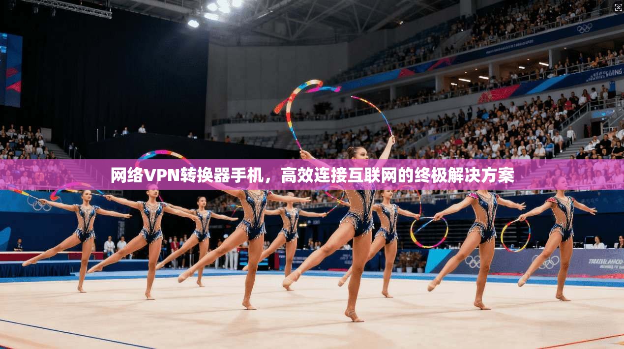 网络VPN转换器手机，高效连接互联网的终极解决方案  第1张