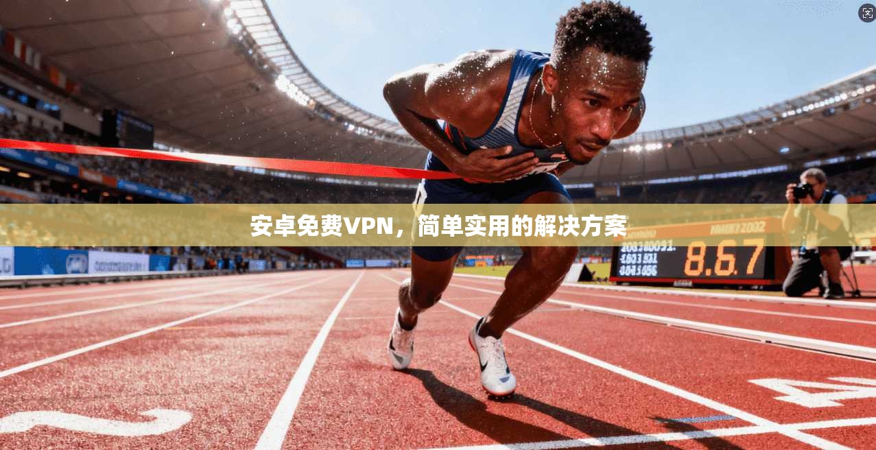 安卓免费VPN，简单实用的解决方案