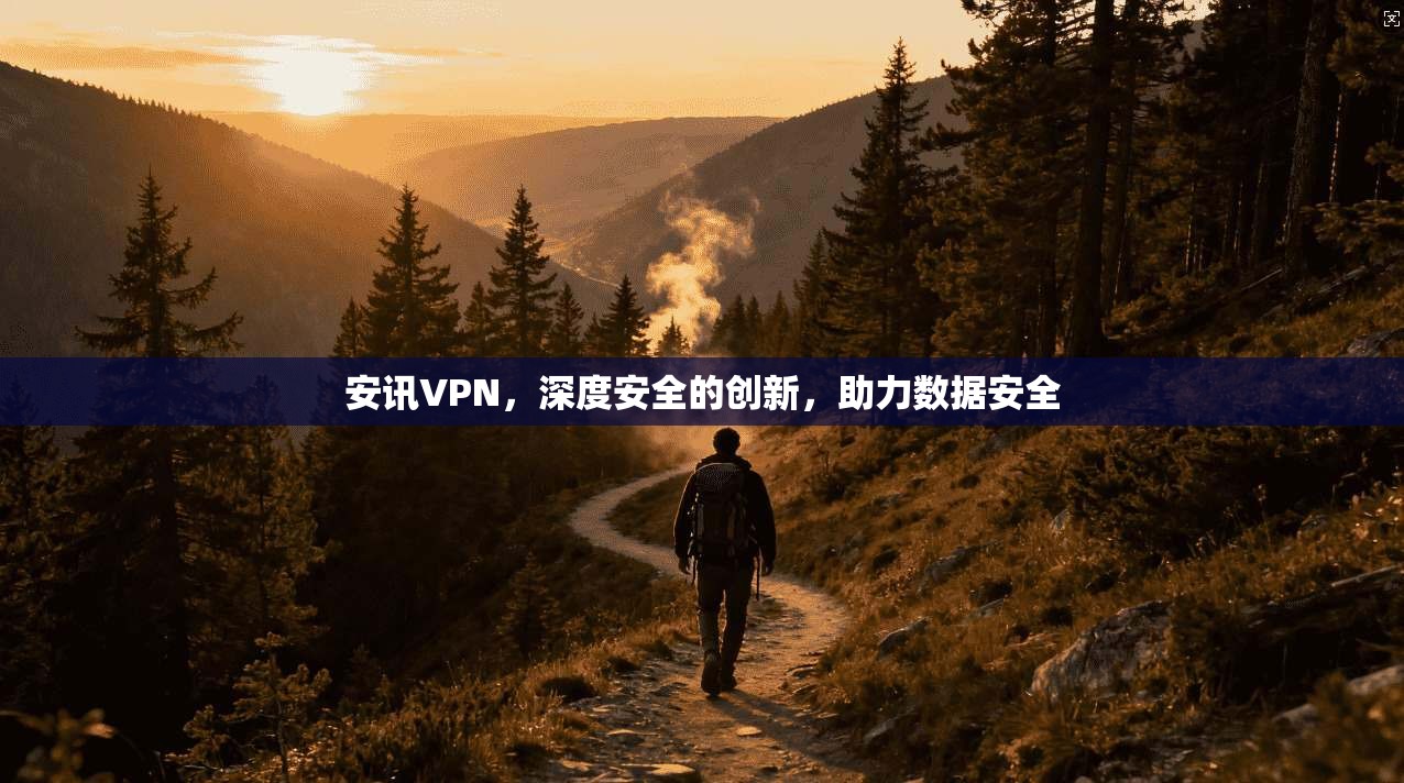 安讯VPN，深度安全的创新，助力数据安全
