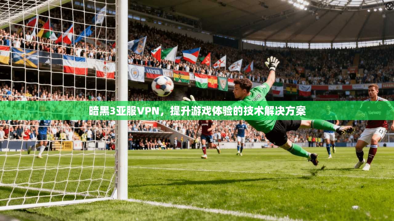 暗黑3亚服VPN，提升游戏体验的技术解决方案  第1张