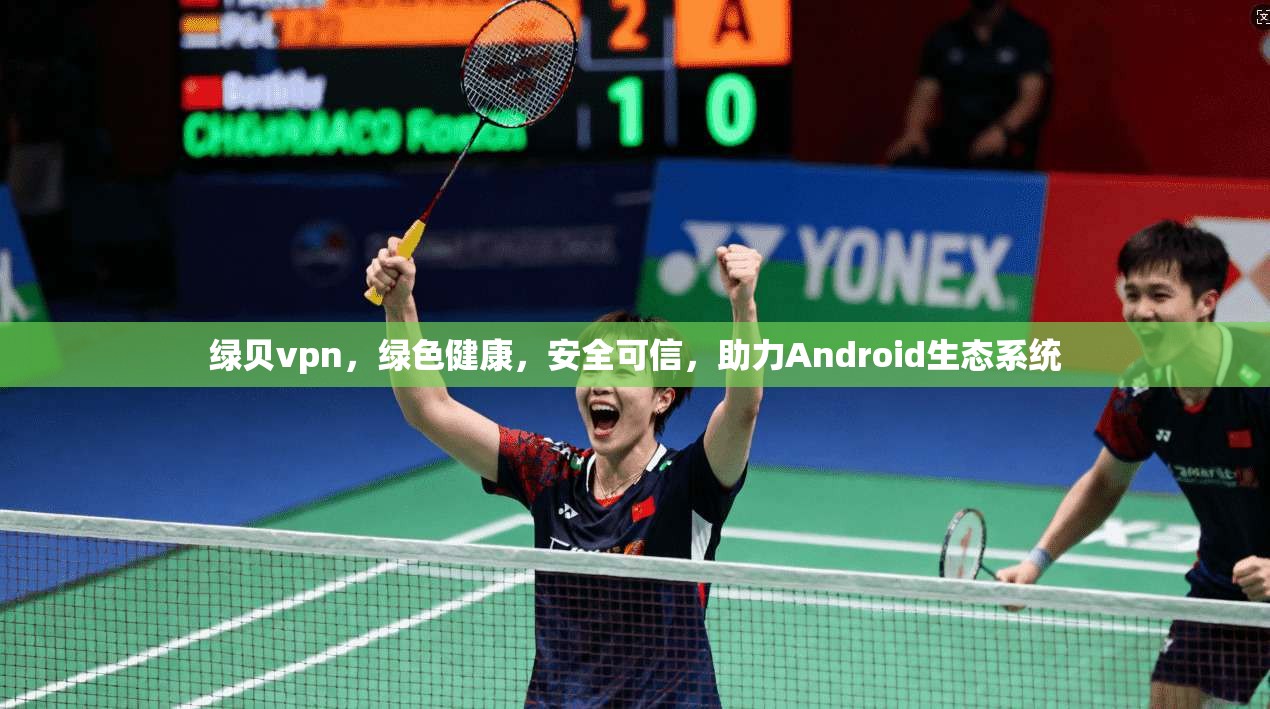 绿贝vpn,绿色健康,安全可信,助力Android生态系统 第1张 绿贝vpn,绿色健康,安全可信,助力Android生态系统 第1张