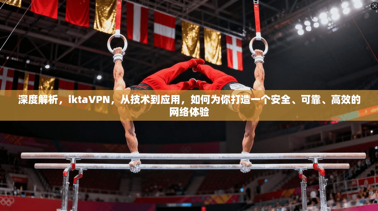 深度解析，iktaVPN，从技术到应用，如何为你打造一个安全、可靠、高效的网络体验  第1张