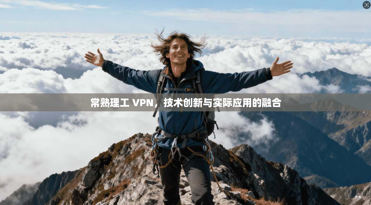 常熟理工 VPN，技术创新与实际应用的融合