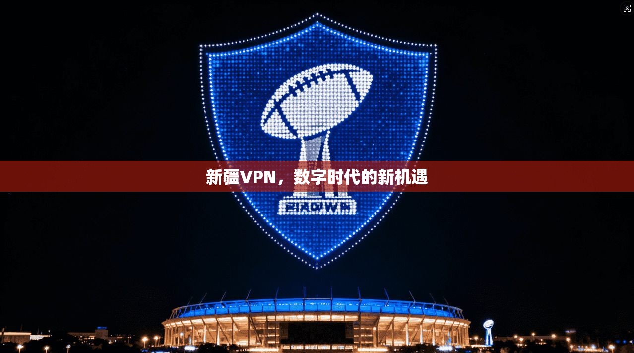 新疆VPN，数字时代的新机遇