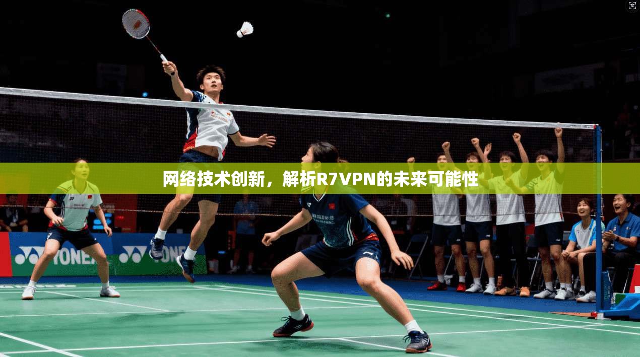 网络技术创新，解析R7VPN的未来可能性